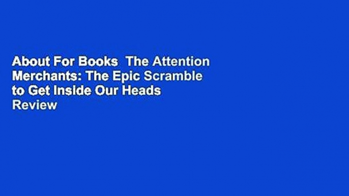 About For Books  The Attention Merchants: The Epic Scramble to Get Inside Our Heads  Review