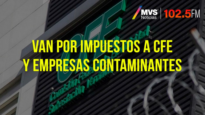 Van por impuestos a CFE y empresas contaminantes