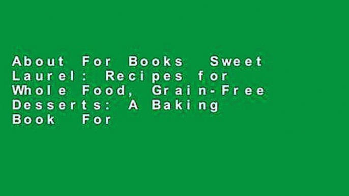 About For Books  Sweet Laurel: Recipes for Whole Food, Grain-Free Desserts: A Baking Book  For