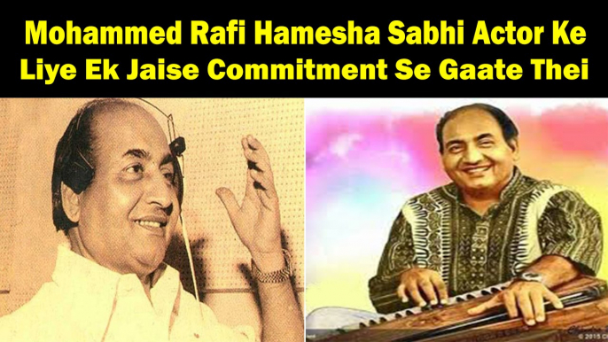 Mohammed Rafi Hamesha Sabhi Actor Ke Liye Ek Jaise Commitment Se Gaate Thei