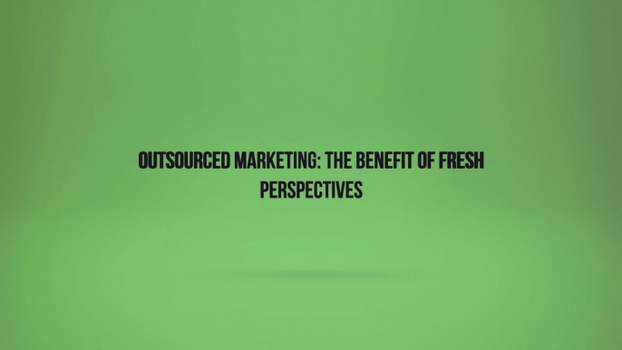 Outsourced Marketing: The Benefit of Fresh Perspectives