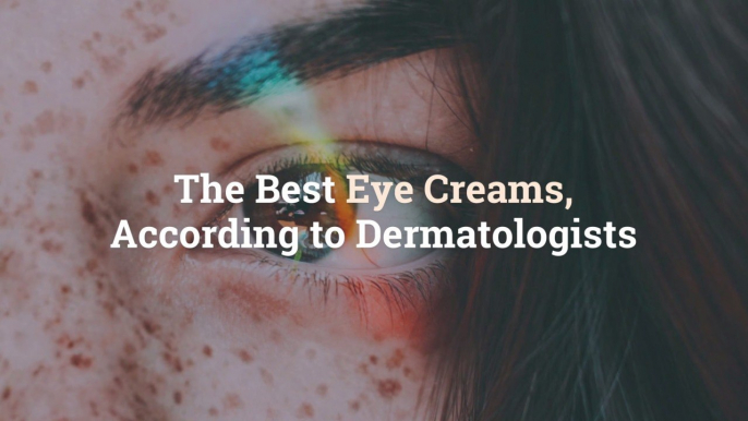 The 15 Best Eye Creams, According to Dermatologists