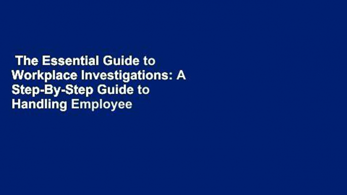 The Essential Guide to Workplace Investigations: A Step-By-Step Guide to Handling Employee