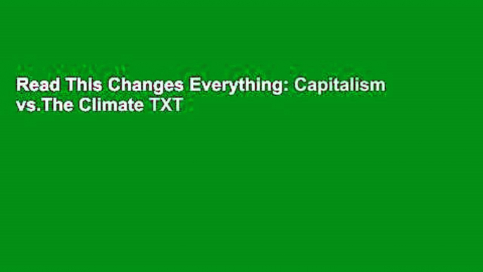 Read This Changes Everything: Capitalism vs.The Climate TXT