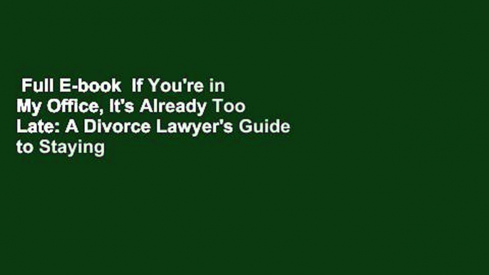 Full E-book  If You're in My Office, It's Already Too Late: A Divorce Lawyer's Guide to Staying