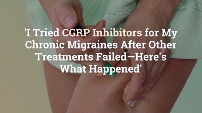 'I Tried CGRP Inhibitors for My Chronic Migraines After Other Treatments Failed—Here's Wha