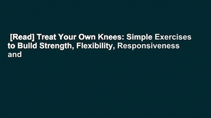 [Read] Treat Your Own Knees: Simple Exercises to Build Strength, Flexibility, Responsiveness and