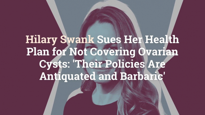 Hilary Swank Sues Her Health Plan for Not Covering Ovarian Cysts: 'Their Policies Are Anti