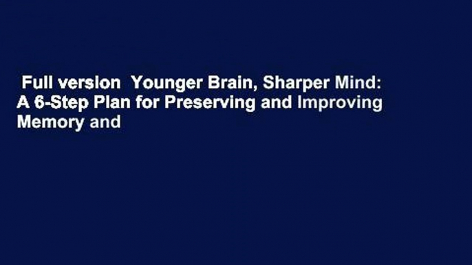 Full version  Younger Brain, Sharper Mind: A 6-Step Plan for Preserving and Improving Memory and