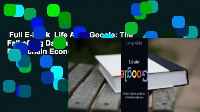 Full E-book  Life After Google: The Fall of Big Data and the Rise of the Blockchain Economy  For