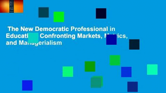 The New Democratic Professional in Education: Confronting Markets, Metrics, and Managerialism