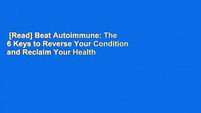 [Read] Beat Autoimmune: The 6 Keys to Reverse Your Condition and Reclaim Your Health  For Free