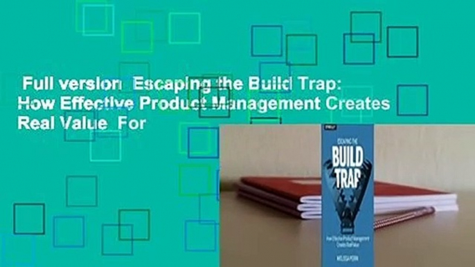 Full version  Escaping the Build Trap: How Effective Product Management Creates Real Value  For