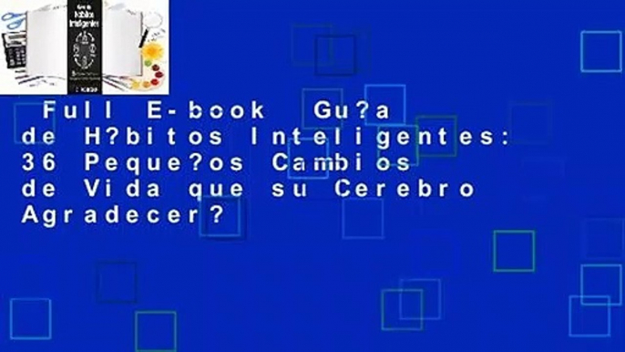 Full E-book  Gu?a de H?bitos Inteligentes: 36 Peque?os Cambios de Vida que su Cerebro Agradecer?