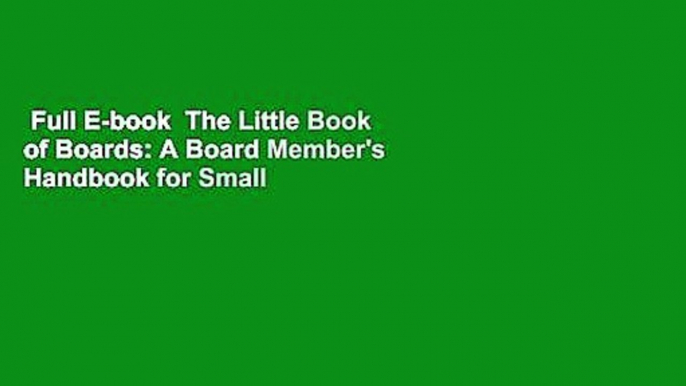 Full E-book  The Little Book of Boards: A Board Member's Handbook for Small (and Very Small)