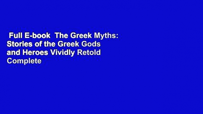 Full E-book  The Greek Myths: Stories of the Greek Gods and Heroes Vividly Retold Complete