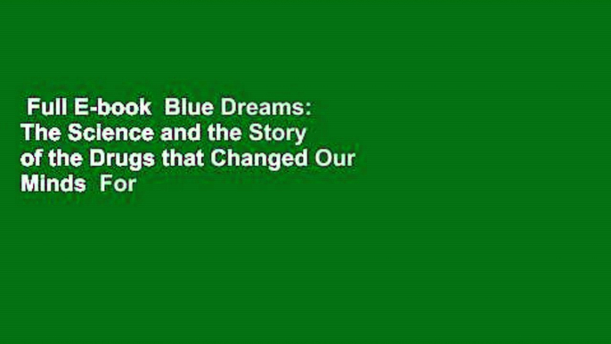 Full E-book  Blue Dreams: The Science and the Story of the Drugs that Changed Our Minds  For