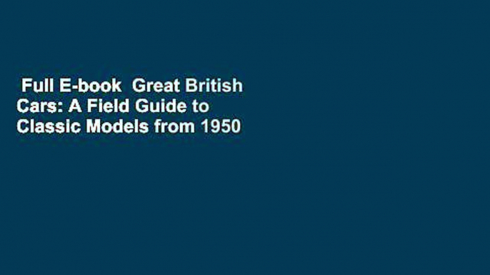 Full E-book  Great British Cars: A Field Guide to Classic Models from 1950 to 1970  Review