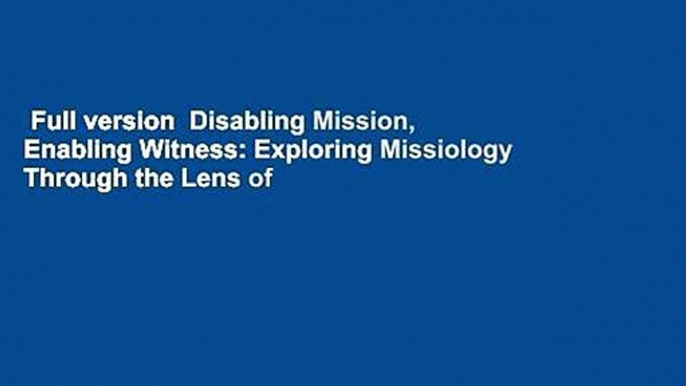 Full version  Disabling Mission, Enabling Witness: Exploring Missiology Through the Lens of