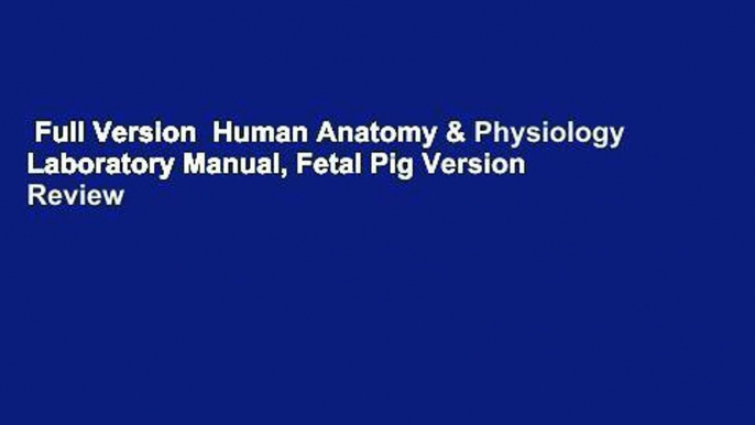 Full Version  Human Anatomy & Physiology Laboratory Manual, Fetal Pig Version  Review