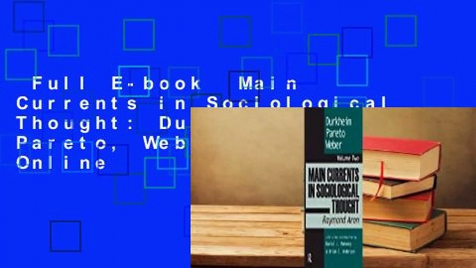 Full E-book  Main Currents in Sociological Thought: Durkheim, Pareto, Weber  For Online