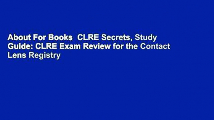 About For Books  CLRE Secrets, Study Guide: CLRE Exam Review for the Contact Lens Registry