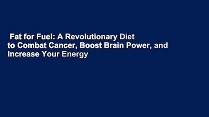 Fat for Fuel: A Revolutionary Diet to Combat Cancer, Boost Brain Power, and Increase Your Energy