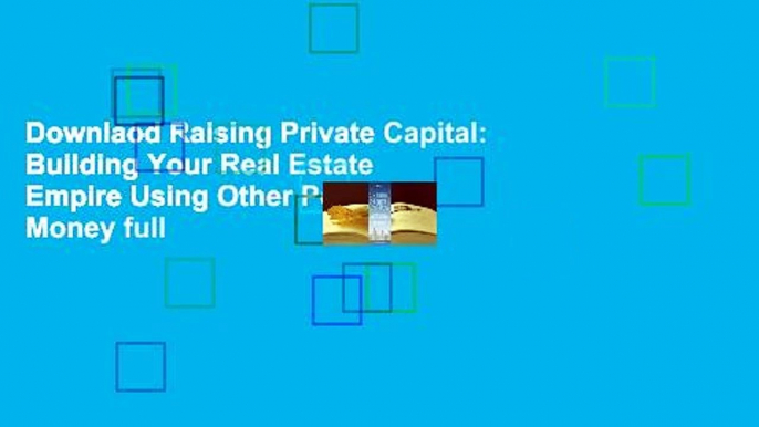 Downlaod Raising Private Capital: Building Your Real Estate Empire Using Other People's Money full