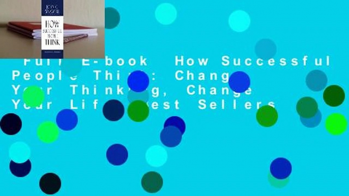 Full E-book  How Successful People Think: Change Your Thinking, Change Your Life  Best Sellers