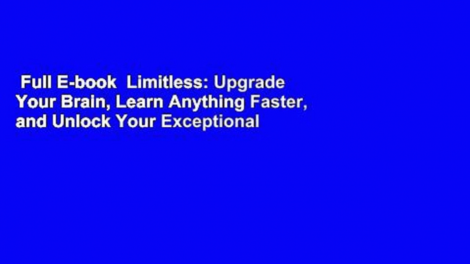 Full E-book  Limitless: Upgrade Your Brain, Learn Anything Faster, and Unlock Your Exceptional