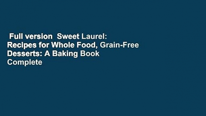 Full version  Sweet Laurel: Recipes for Whole Food, Grain-Free Desserts: A Baking Book Complete