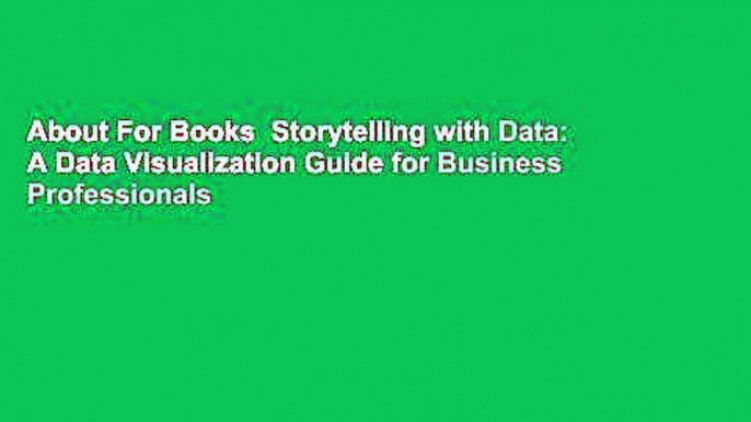 About For Books  Storytelling with Data: A Data Visualization Guide for Business Professionals