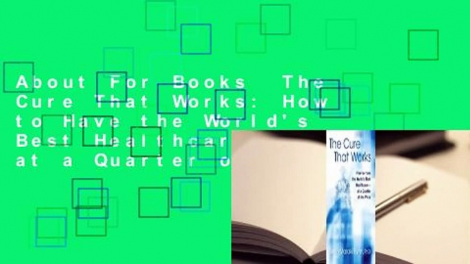 About For Books  The Cure That Works: How to Have the World's Best Healthcare -- at a Quarter of