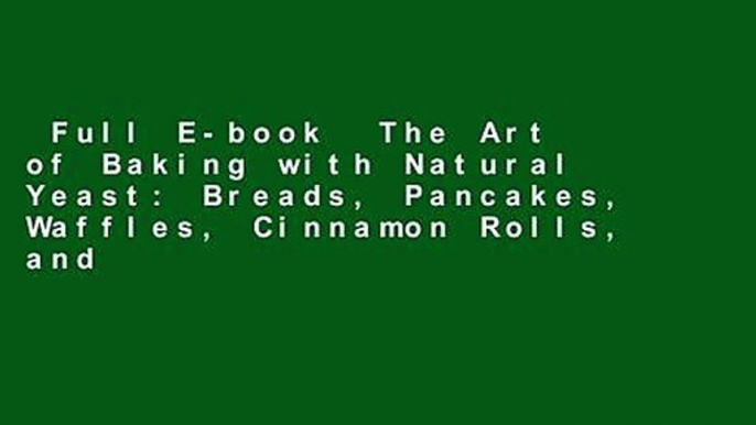 Full E-book  The Art of Baking with Natural Yeast: Breads, Pancakes, Waffles, Cinnamon Rolls, and