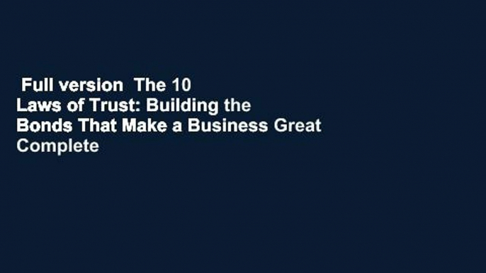 Full version  The 10 Laws of Trust: Building the Bonds That Make a Business Great Complete