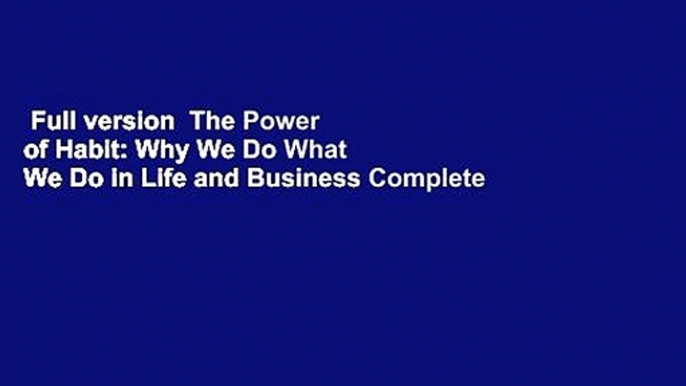 Full version  The Power of Habit: Why We Do What We Do in Life and Business Complete