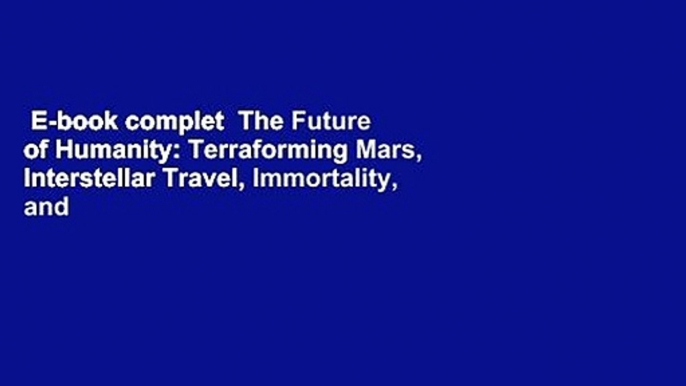 E-book complet  The Future of Humanity: Terraforming Mars, Interstellar Travel, Immortality, and