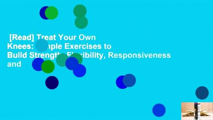 [Read] Treat Your Own Knees: Simple Exercises to Build Strength, Flexibility, Responsiveness and