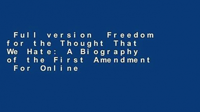 Full version  Freedom for the Thought That We Hate: A Biography of the First Amendment  For Online