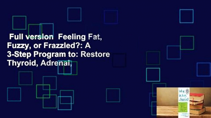 Full version  Feeling Fat, Fuzzy, or Frazzled?: A 3-Step Program to: Restore Thyroid, Adrenal,