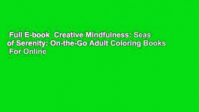 Full E-book  Creative Mindfulness: Seas of Serenity: On-the-Go Adult Coloring Books  For Online