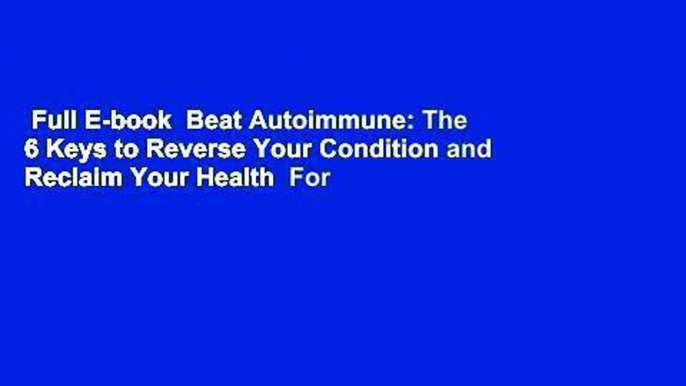 Full E-book  Beat Autoimmune: The 6 Keys to Reverse Your Condition and Reclaim Your Health  For