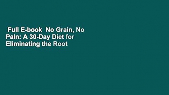 Full E-book  No Grain, No Pain: A 30-Day Diet for Eliminating the Root Cause of Chronic Pain  For