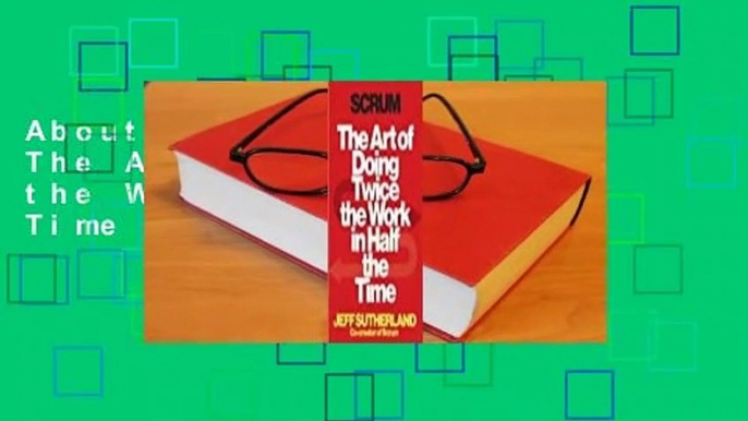 About For Books  Scrum: The Art of Doing Twice the Work in Half the Time  Review