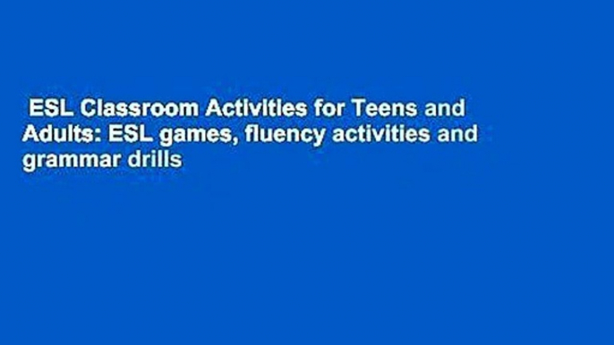 ESL Classroom Activities for Teens and Adults: ESL games, fluency activities and grammar drills