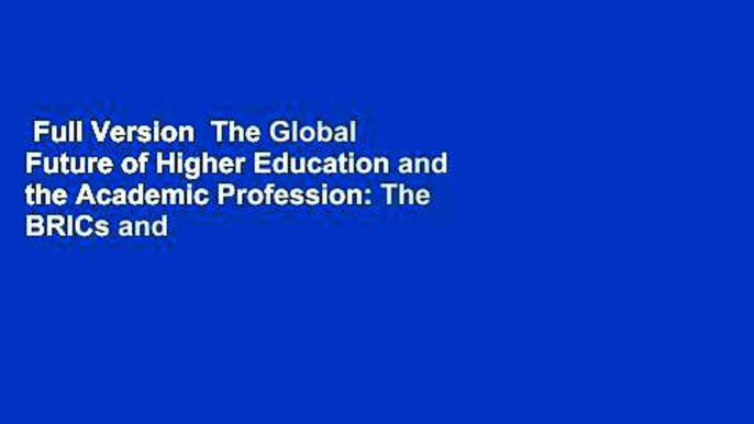 Full Version  The Global Future of Higher Education and the Academic Profession: The BRICs and