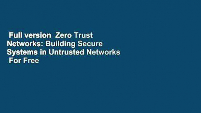 Full version  Zero Trust Networks: Building Secure Systems in Untrusted Networks  For Free