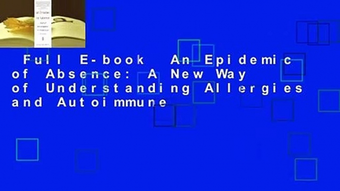 Full E-book  An Epidemic of Absence: A New Way of Understanding Allergies and Autoimmune