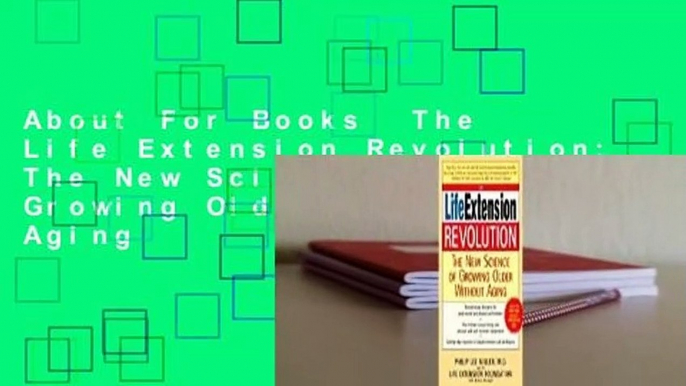 About For Books  The Life Extension Revolution: The New Science of Growing Older Without Aging