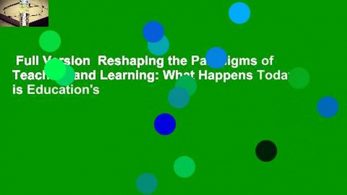 Full Version  Reshaping the Paradigms of Teaching and Learning: What Happens Today is Education's